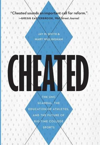 Cheated The Unc Scandal The Education Of Athletes And The Future Of Bigtime College Sports Jay M Smith