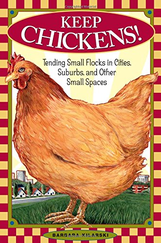 Keep Chickens Tending Small Flocks In Cities Suburbs And Other Small Spaces First Edition Barbara Kilarski