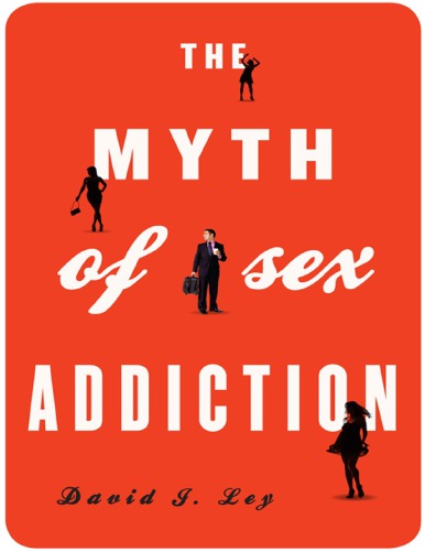 The Myth Of Sex Addiction David J Ley