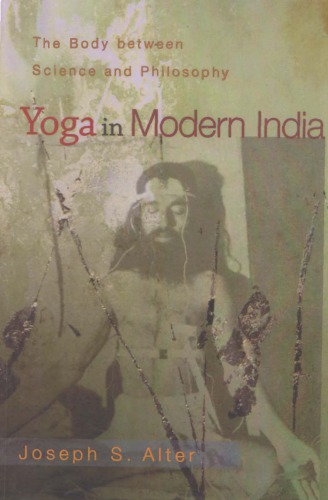 Yoga In Modern India The Body Between Science And Philosophy Joseph S Alter