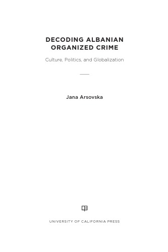 Decoding Albanian Organized Crime Culture Politics And Globalization Jana Arsovska