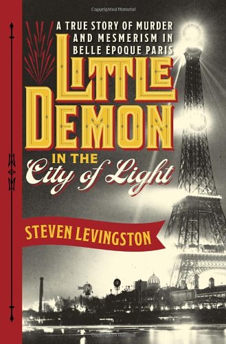 Little Demon In The City Of Light A True Story Of Murder And Mesmerism In Belle Epoque Paris 1st Steven Levingston