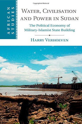 Water Civilisation And Power In Sudan The Political Economy Of Militaryislamist State Building Harry Verhoeven