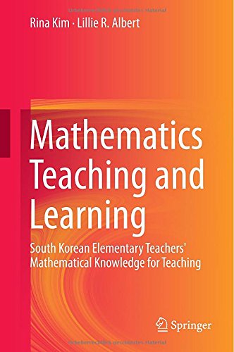 Mathematics Teaching And Learning South Korean Elementary Teachers Mathematical Knowledge For Teaching 2015th Edition Rina Kim