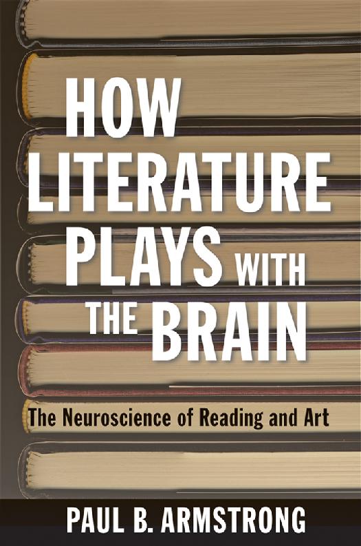 How Literature Plays With The Brain The Neuroscience Of Reading And Art Paul B Armstrong