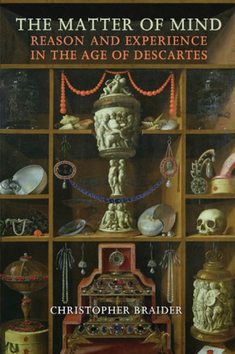 The Matter Of Mind Reason And Experience In The Age Of Descartes Christopher Braider