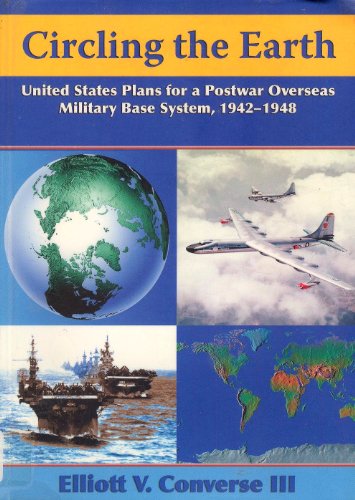 Circling The Earth United States Plans For A Postwar Overseas Military Base System 19421948 Elliott Converse