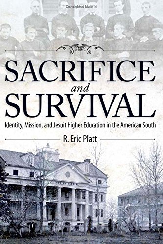Sacrifice And Survival Identity Mission And Jesuit Higher Education In The American South 1st Edition R Eric Platt