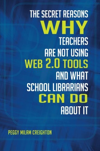 The Secret Reasons Why Teachers Are Not Using Web 20 Tools And What School Librarians Can Do About It 1st Edition Peggy Creighton Phd