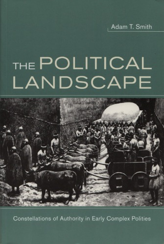 The Political Landscape Constellations Of Authority In Early Complex Polities Adam T Smith