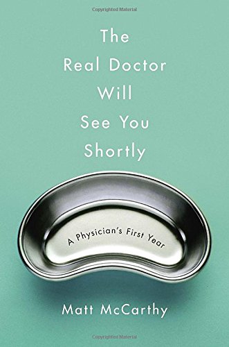 The Real Doctor Will See You Shortly A Physicians First Year Matt Mccarthy