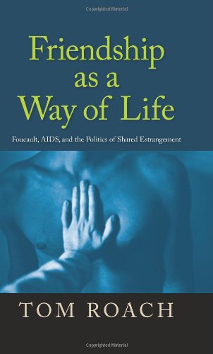Friendship As A Way Of Life Foucault Aids And The Politics Of Shared Estrangement Tom Roach