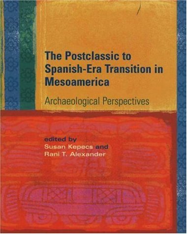 The Postclassic To Spanishera Transition In Mesoamerica Archaeological Perspectives Susan Kepecs