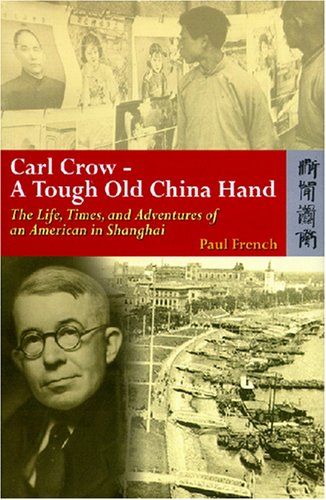 Carl Crow A Tough Old China Hand The Life Times And Adventures Of An American In Shanghai Paul French