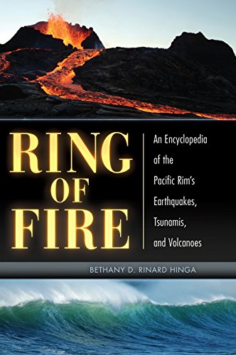 Ring Of Fire An Encyclopedia Of The Pacific Rims Earthquakes Tsunamis And Volcanoes Bethany D Rinard Hinga Phd