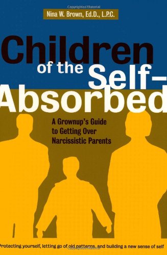 Children Of The Selfabsorbed A Grownups Guide To Getting Over Narcissistic Parents 1st Edition Nina W Brown