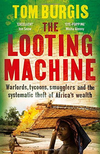 The Looting Machine Warlords Oligarchs Corporations Smugglers And The Theft Of Africas Wealth 2015 Tom Burgis