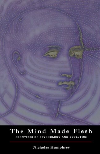 The Mind Made Flesh Essays From The Frontiers Of Psychology And Evolution Nicholas Humphrey