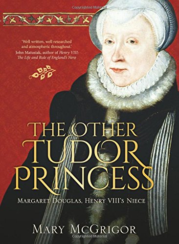 The Other Tudor Princess Margaret Douglas Henry Viiis Niece Mary Mcgrigor