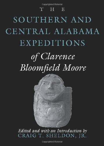 The Southern And Central Alabama Expeditions Of Clarence Bloomfield Moore 1st Edition Clarence Bloomfield Moore Editor Craig T Sheldon Jr