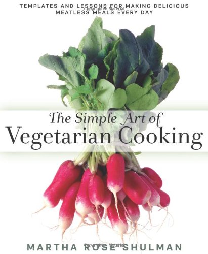 The Simple Art Of Vegetarian Cooking Templates And Lessons For Making Delicious Meatless Meals Every Day Martha Rose Shulman