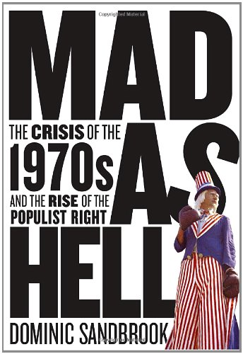 Mad As Hell The Crisis Of The 1970s And The Rise Of The Populist Right 1st Edition Dominic Sandbrook