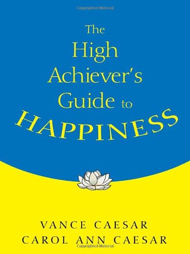 The High Achievers Guide To Happiness Vance Caesar Carol Ann Caesar