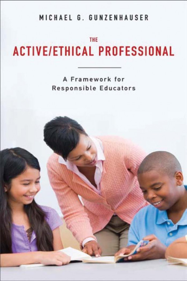 The Activeethical Professional A Framework For Responsible Educators Michael G Gunzenhauser
