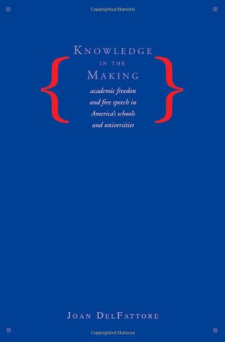 Knowledge In The Making Academic Freedom And Free Speech In Americas Schools And Universities Joan Delfattore