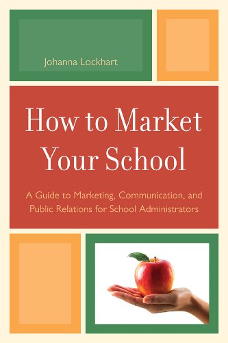 How To Market Your School A Guide To Marketing Communication And Public Relations For School Administrators Johanna M Lockhart