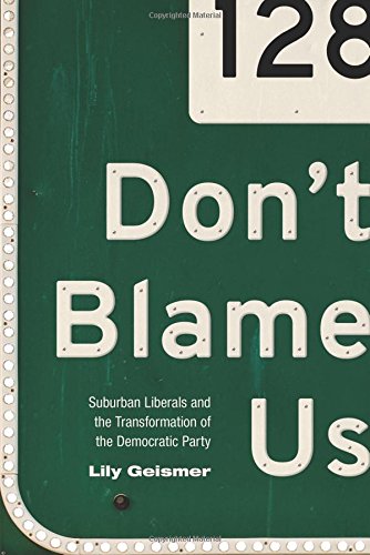 Dont Blame Us Suburban Liberals And The Transformation Of The Democratic Party Lily Geismer