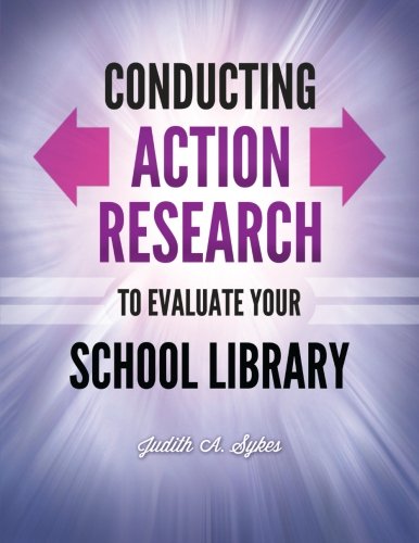 Conducting Action Research To Evaluate Your School Library 1st Edition Judith A Sykes