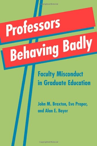 Professors Behaving Badly Faculty Misconduct In Graduate Education 1st Edition John M Braxton