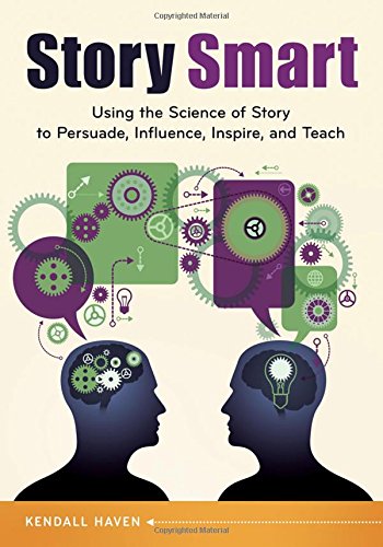 Story Smart Using The Science Of Story To Persuade Influence Inspire And Teach Kendall Haven