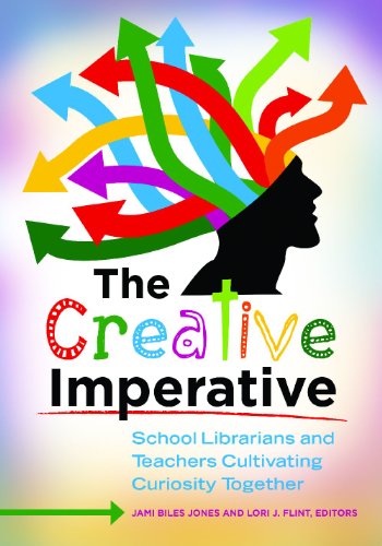 The Creative Imperative School Librarians And Teachers Cultivating Curiosity Together Jami Biles Jones