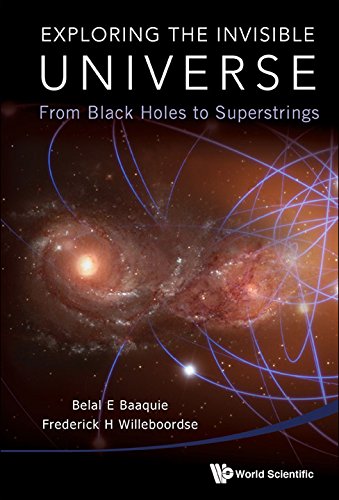 Exploring The Invisible Universe From Black Holes To Superstrings Belal E Baaquie
