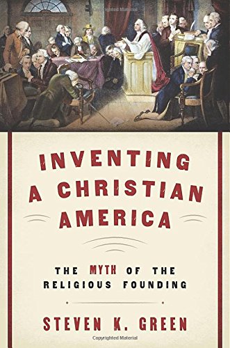 Inventing A Christian America The Myth Of The Religious Founding 1st Edition Steven K Green