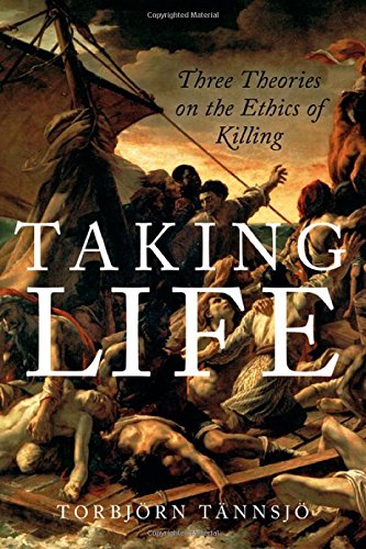Taking Life Three Theories On The Ethics Of Killing 1st Edition Torbjorn Tannsjo