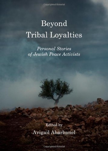 Beyond Tribal Loyalties Personal Stories Of Jewish Peace Activists Avigail Abarbanel