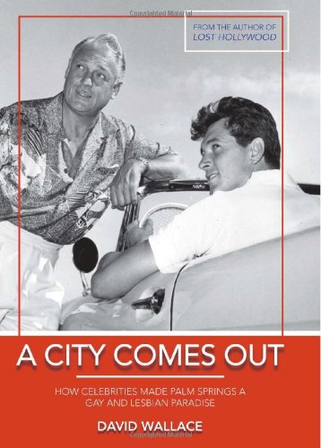 A City Comes Out The Gay And Lesbian History Of Palm Springs First Edition David Wallace