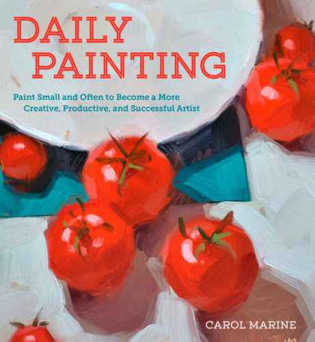 Daily Painting Paint Small And Often To Become A More Creative Productive And Successful Artist Carol Marine