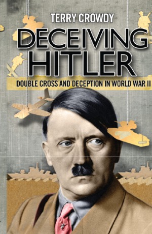 Deceiving Hitler Double Cross And Deception In World War Ii Terry Crowdy