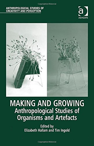 Making And Growing Anthropological Studies Of Organisms And Artefacts New Edition Elizabeth Hallam