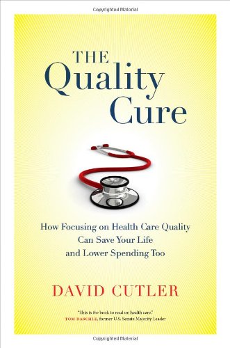 The Quality Cure How Focusing On Health Care Quality Can Save Your Life And Lower Spending Too David Cutler