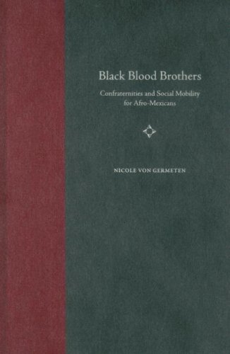 Black Blood Brothers Confraternities And Social Mobility For Afromexicans 1st Nicole Von Germeten
