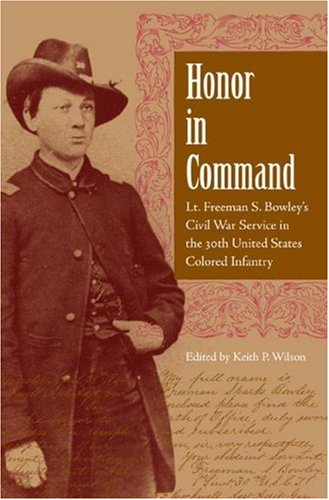 Honor In Command Lt Freeman S Bowleys Civil War Service In The 30th United States Colored Infantry 1st Keith Wilson