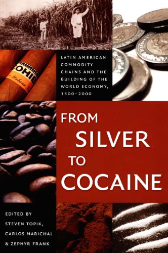 From Silver To Cocaine Latin American Commodity Chains And The Building Of The World Economy 15002000 Steven Topik
