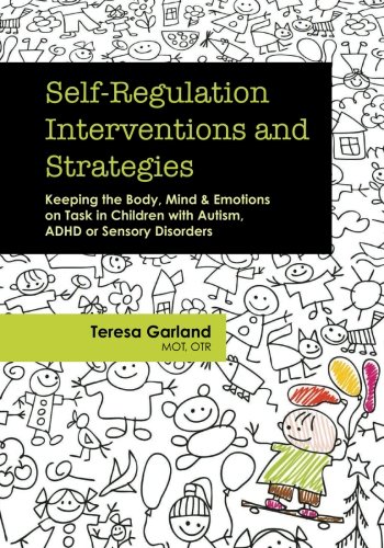 Selfregulation Interventions And Strategies Keeping The Body Mind Emotions On Task In Children With Autism Adhd Or Sensory Disorders Teresa Garland