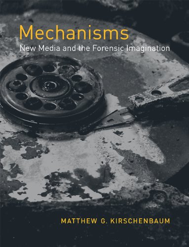 Mechanisms New Media And The Forensic Imagination Matthew G Kirschenbaum