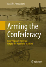 Arming The Confederacy How Virginias Minerals Forged The Rebel War Machine 1st Edition Robert C Whisonant Auth